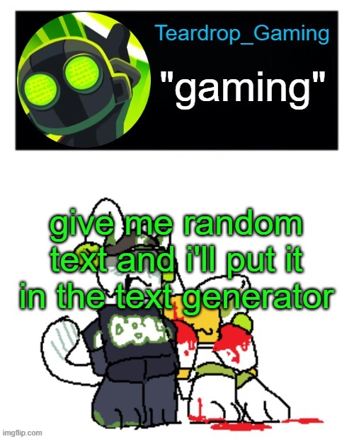 Teardrop_Gaming template | give me random text and i'll put it in the text generator | image tagged in teardrop_gaming template | made w/ Imgflip meme maker