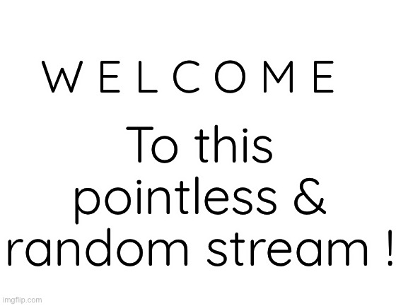 :D [ Stream Rules In Comments! ] | W E L C O M E; To this pointless & random stream ! | image tagged in blank white template | made w/ Imgflip meme maker