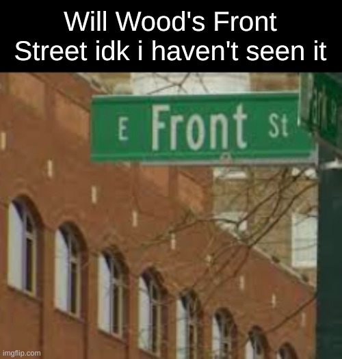 that's a lie it's a personal favorite | Will Wood's Front Street idk i haven't seen it | made w/ Imgflip meme maker
