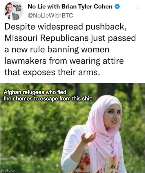 Republicans ushering in their own Sharia Law. |  Afghan refugees who fled their homes to escape from this shit: | image tagged in confused muslim girl,afghanistan,sharia law,fascists,republicans,religion | made w/ Imgflip meme maker