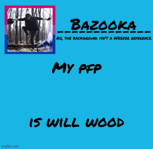 Bazooka-57 temp 8 | My pfp; is will wood | image tagged in bazooka-57 temp 8 | made w/ Imgflip meme maker