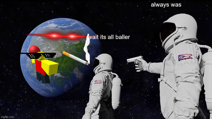 Always Has Been | always was; wait its all baller | image tagged in memes,always has been | made w/ Imgflip meme maker
