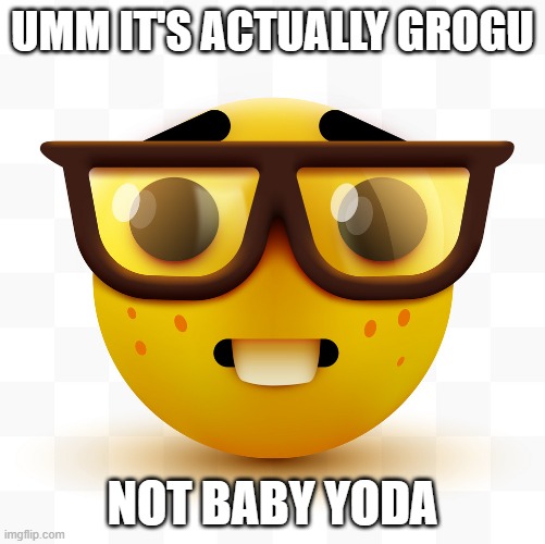 It's Grogu not Baby Yoda | UMM IT'S ACTUALLY GROGU; NOT BABY YODA | image tagged in nerd emoji | made w/ Imgflip meme maker