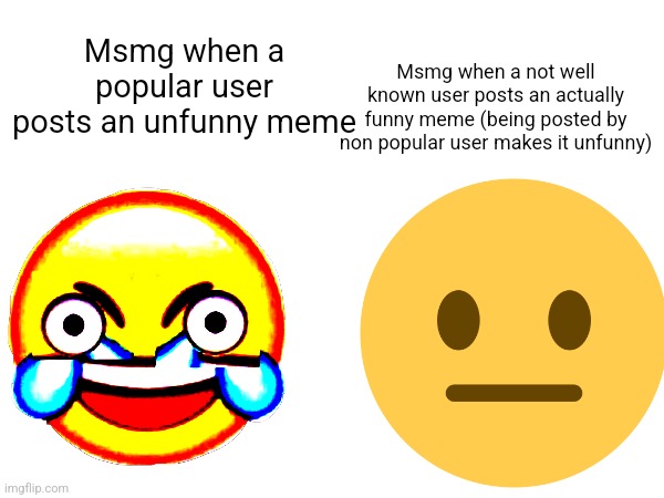 Msmg when a not well known user posts an actually funny meme (being posted by non popular user makes it unfunny); Msmg when a popular user posts an unfunny meme | made w/ Imgflip meme maker