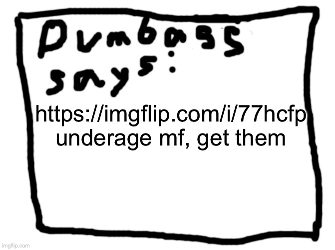 idk | https://imgflip.com/i/77hcfp underage mf, get them | image tagged in idk | made w/ Imgflip meme maker