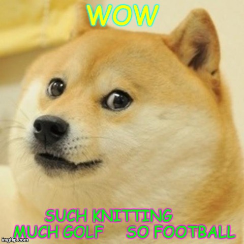 Doge Meme | WOW SUCH KNITTING       MUCH GOLF     SO FOOTBALL | image tagged in memes,doge | made w/ Imgflip meme maker