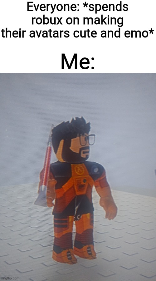 Everyone: *spends robux on making their avatars cute and emo*; Me: | made w/ Imgflip meme maker