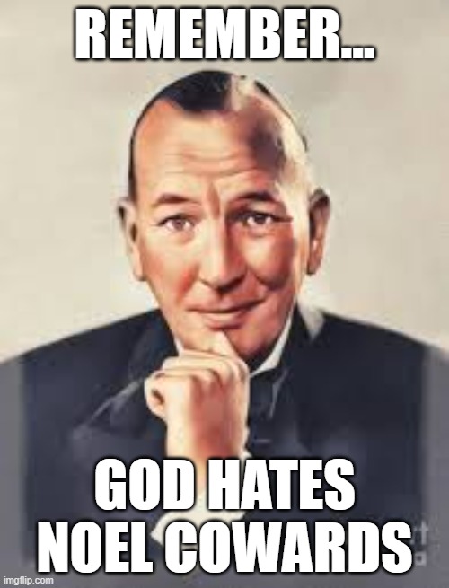 REMEMBER... GOD HATES NOEL COWARDS | image tagged in memes | made w/ Imgflip meme maker