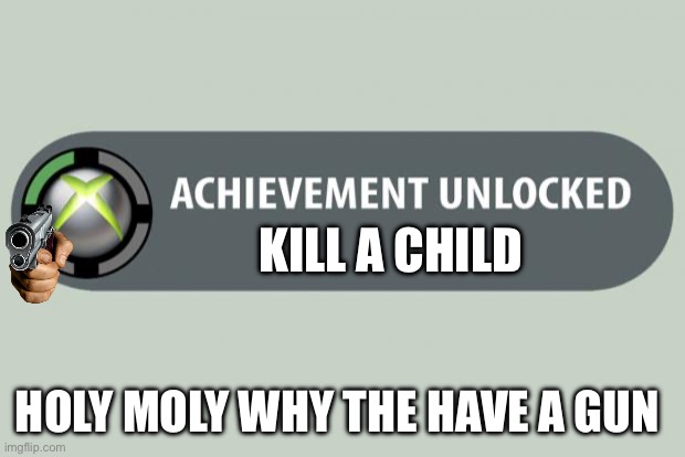 Kill a child | KILL A CHILD; HOLY MOLY WHY THE HAVE A GUN | image tagged in achievement unlocked | made w/ Imgflip meme maker