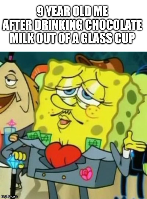 Ah yes, very fancy |  9 YEAR OLD ME AFTER DRINKING CHOCOLATE MILK OUT OF A GLASS CUP | image tagged in fancy spongebob,fancy meme,choccy milk,spongebob | made w/ Imgflip meme maker