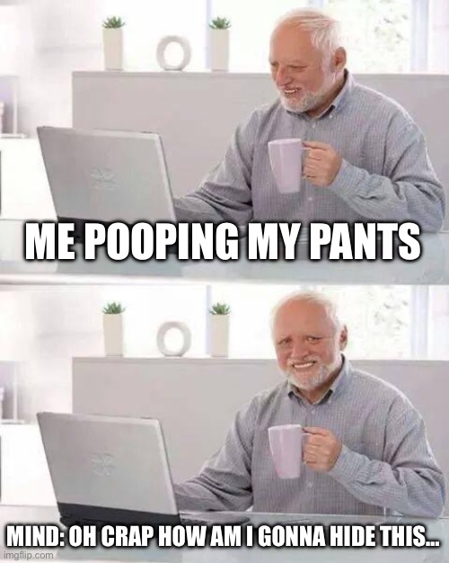 Hide the Pain Harold Meme | ME POOPING MY PANTS; MIND: OH CRAP HOW AM I GONNA HIDE THIS… | image tagged in memes,hide the pain harold | made w/ Imgflip meme maker