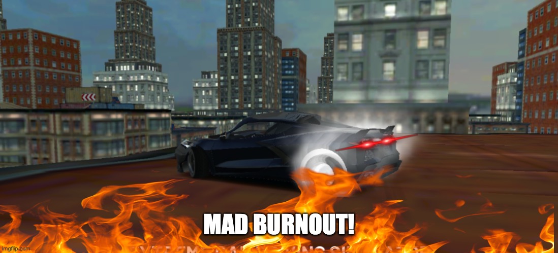 I GOT THE ENGINE MOVING LETS BURNNNN!!! | MAD BURNOUT! | image tagged in fire,burn,cars,memes,yeah,boii | made w/ Imgflip meme maker