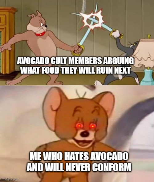 Up vote if you hate avocado | AVOCADO CULT MEMBERS ARGUING WHAT FOOD THEY WILL RUIN NEXT; ME WHO HATES AVOCADO AND WILL NEVER CONFORM | image tagged in tom and jerry swordfight,unpopular opinion,avocado | made w/ Imgflip meme maker