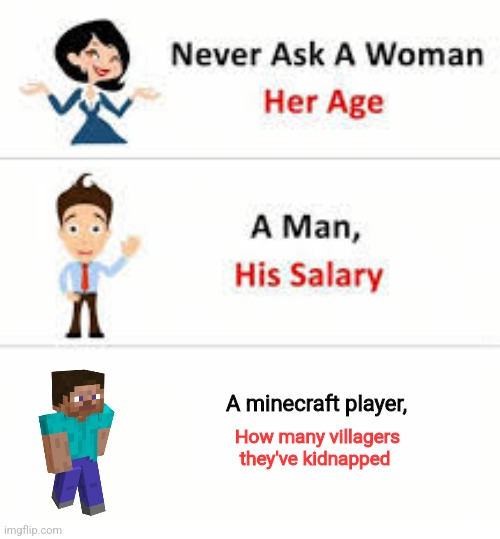 Never ask a woman her age | A minecraft player, How many villagers they've kidnapped | image tagged in never ask a woman her age | made w/ Imgflip meme maker