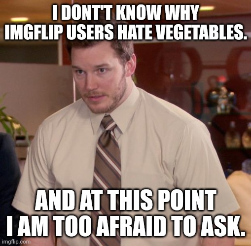 Dk | I DONT'T KNOW WHY IMGFLIP USERS HATE VEGETABLES. AND AT THIS POINT I AM TOO AFRAID TO ASK. | image tagged in memes,afraid to ask andy | made w/ Imgflip meme maker