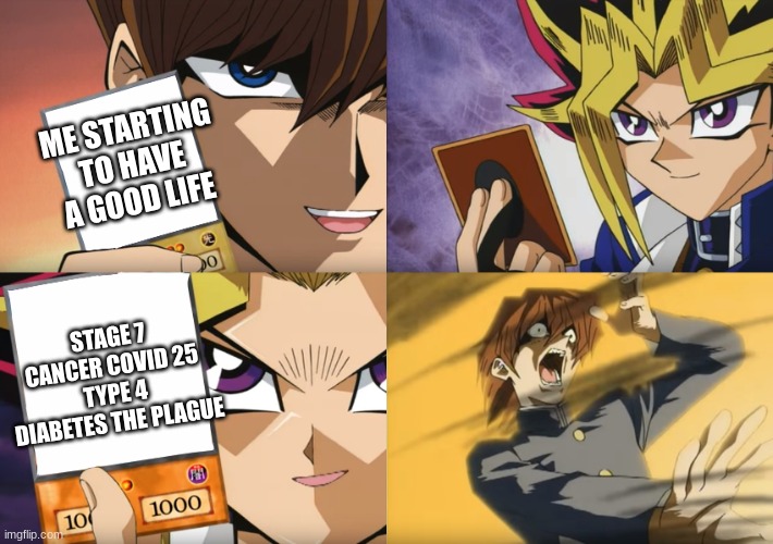 guess ill die | ME STARTING TO HAVE A GOOD LIFE; STAGE 7 CANCER COVID 25 TYPE 4 DIABETES THE PLAGUE | image tagged in yu-gi-oh exodia,life sucks | made w/ Imgflip meme maker