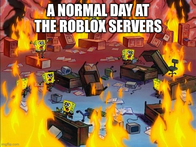 Roblox Servers Be Like | A NORMAL DAY AT THE ROBLOX SERVERS | image tagged in spongebob fire | made w/ Imgflip meme maker