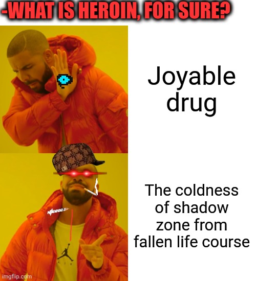 -Only pain & sorrows. |  -WHAT IS HEROIN, FOR SURE? Joyable drug; The coldness of shadow zone from fallen life course | image tagged in memes,drake hotline bling,don't do drugs,heroin,police chasing guy,tears of joy | made w/ Imgflip meme maker