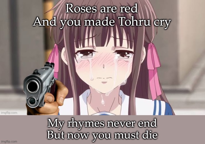 Roses are red
And you made Tohru cry My rhymes never end
But now you must die | made w/ Imgflip meme maker