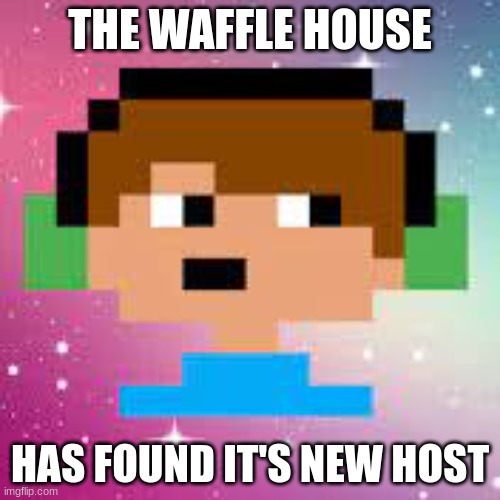 THE WAFFLE HOUSE; HAS FOUND IT'S NEW HOST | made w/ Imgflip meme maker