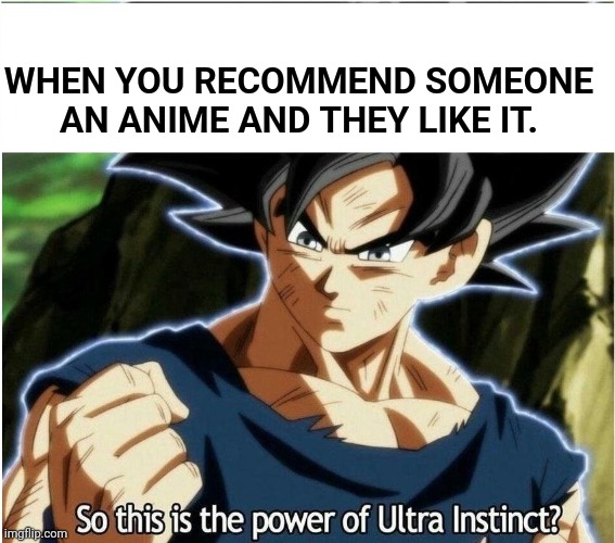 Suggest the title through MUI | WHEN YOU RECOMMEND SOMEONE AN ANIME AND THEY LIKE IT. | image tagged in ultra instinct,goku,anime meme | made w/ Imgflip meme maker