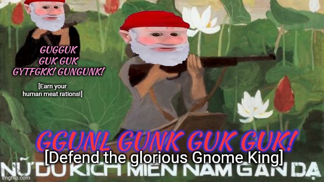 Surrender this criminal stream immediately | GUGGUK GUK GUK GYTFGKK! GUNGUNK! [Earn your human meat rations!]; GGUNL GUNK GUK GUK! [Defend the glorious Gnome King] | image tagged in gnomes,guk guk gungunk,join the gnome army | made w/ Imgflip meme maker