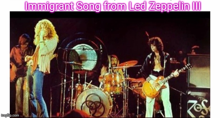Immigrant Song from Led Zeppelin III | made w/ Imgflip meme maker