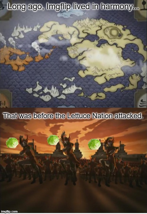 I havent been on Imgflip for literally months what happened | Long ago, Imgflip lived in harmony... That was before the Lettuce Nation attacked. | image tagged in avatar opening,lettuce,unoriginal,avatar | made w/ Imgflip meme maker