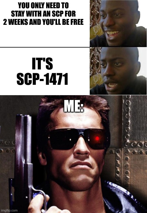 begone, THOT | YOU ONLY NEED TO STAY WITH AN SCP FOR 2 WEEKS AND YOU'LL BE FREE; IT'S SCP-1471; ME: | image tagged in disappointed black guy,gecko exterminator | made w/ Imgflip meme maker
