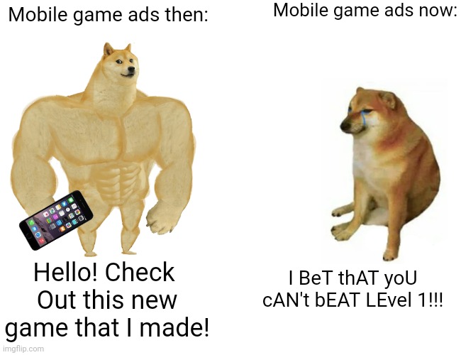 Mobile game Ads then we're better | Mobile game ads now:; Mobile game ads then:; Hello! Check 
Out this new game that I made! I BeT thAT yoU cAN't bEAT LEvel 1!!! | image tagged in memes,buff doge vs cheems,mobile,ads | made w/ Imgflip meme maker