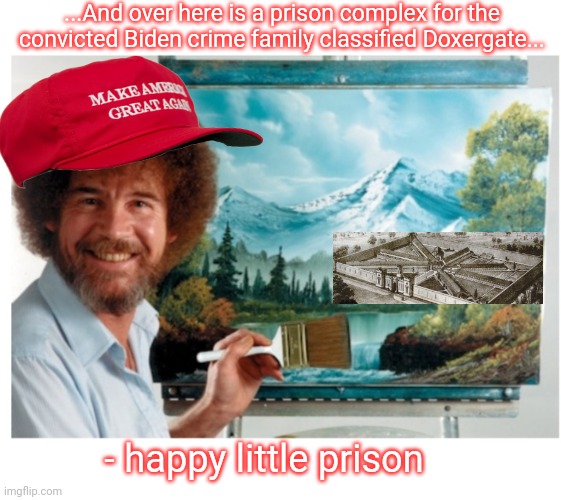 Happy Little Prison | ...And over here is a prison complex for the convicted Biden crime family classified Doxergate... - happy little prison | image tagged in guilty,democrats,busted,libtards,you're fired,butthurt liberals | made w/ Imgflip meme maker