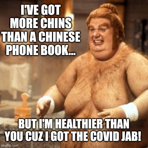 I'VE GOT MORE CHINS THAN A CHINESE PHONE BOOK... BUT I'M HEALTHIER THAN YOU CUZ I GOT THE COVID JAB! | made w/ Imgflip meme maker