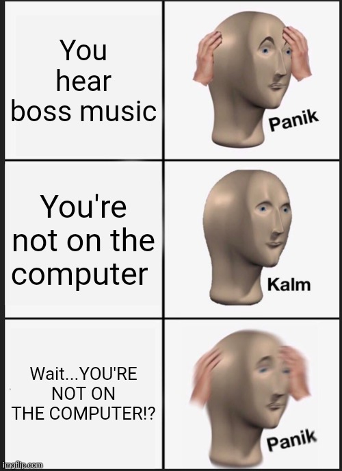 Gamez | You hear boss music; You're not on the computer; Wait...YOU'RE NOT ON THE COMPUTER!? | image tagged in memes,panik kalm panik | made w/ Imgflip meme maker