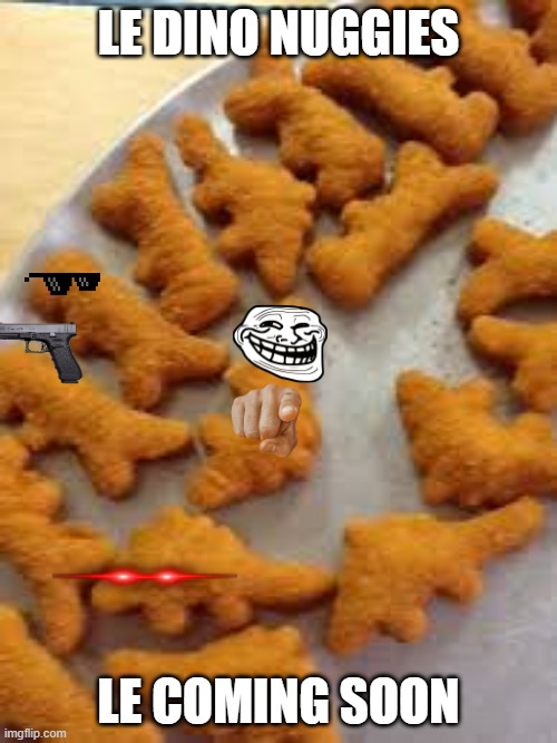 Le dino nuggies | LE DINO NUGGIES; LE COMING SOON | image tagged in meme,chicken nuggets | made w/ Imgflip meme maker