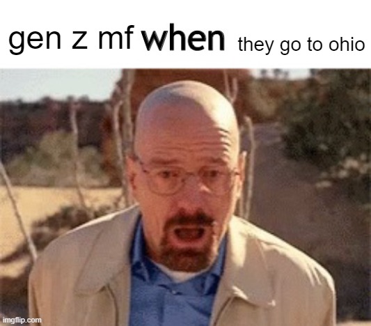 x when y | they go to ohio; gen z mf | image tagged in x when y | made w/ Imgflip meme maker