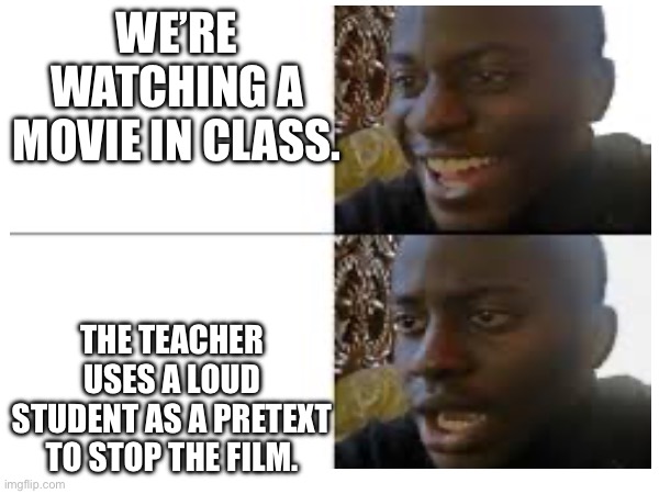 Movie 2 | WE’RE WATCHING A MOVIE IN CLASS. THE TEACHER USES A LOUD STUDENT AS A PRETEXT TO STOP THE FILM. | image tagged in school,class,movie,memes | made w/ Imgflip meme maker