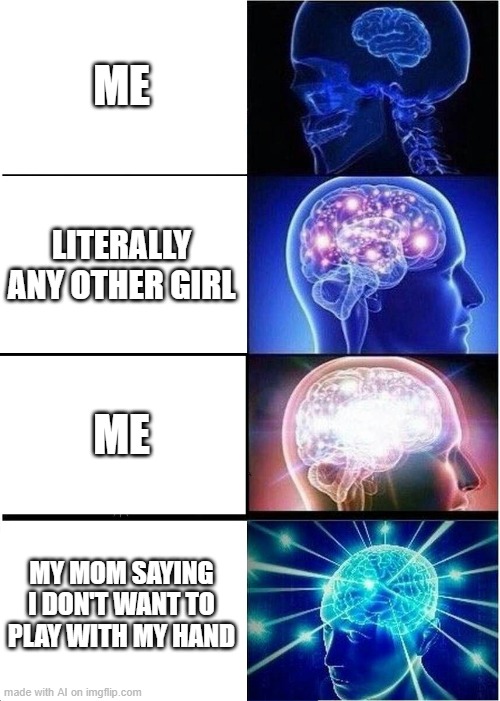AI generated meme goes super well | ME; LITERALLY ANY OTHER GIRL; ME; MY MOM SAYING I DON'T WANT TO PLAY WITH MY HAND | image tagged in memes,expanding brain | made w/ Imgflip meme maker