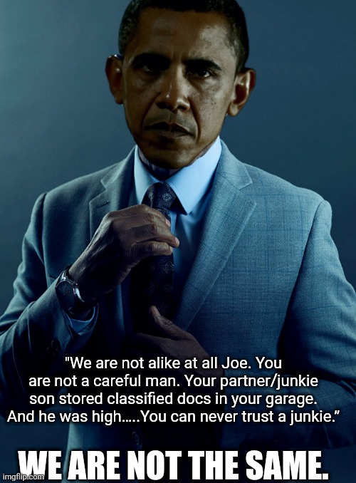 Obama Fring's Joe | "We are not alike at all Joe. You are not a careful man. Your partner/junkie son stored classified docs in your garage. And he was high…..You can never trust a junkie.”; WE ARE NOT THE SAME. | image tagged in obama,classified,biden,gus fring we are not the same,incompetence | made w/ Imgflip meme maker
