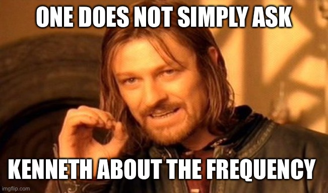 One Does Not Simply | ONE DOES NOT SIMPLY ASK; KENNETH ABOUT THE FREQUENCY | image tagged in memes,one does not simply | made w/ Imgflip meme maker