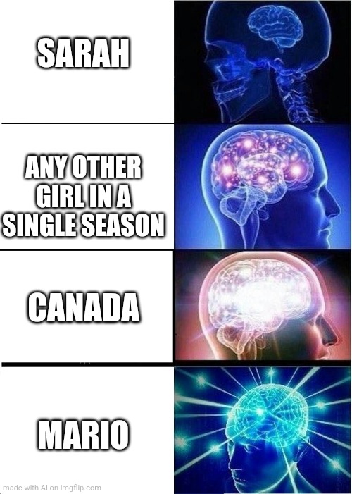 Mario | SARAH; ANY OTHER GIRL IN A SINGLE SEASON; CANADA; MARIO | image tagged in memes,expanding brain | made w/ Imgflip meme maker