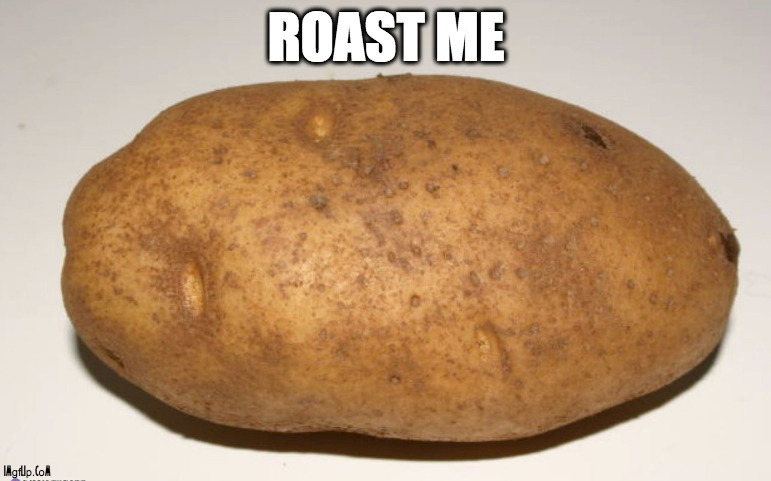 Roast me !!! | image tagged in roast,potato,comments | made w/ Imgflip meme maker