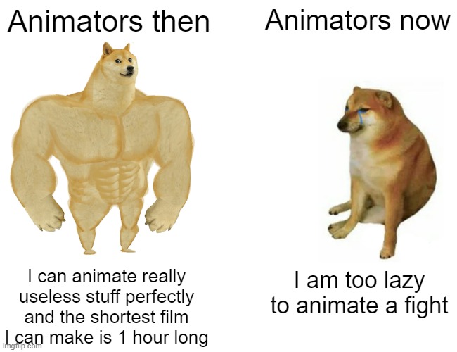 Animators then is better | Animators then; Animators now; I can animate really useless stuff perfectly and the shortest film I can make is 1 hour long; I am too lazy to animate a fight | image tagged in memes,buff doge vs cheems | made w/ Imgflip meme maker