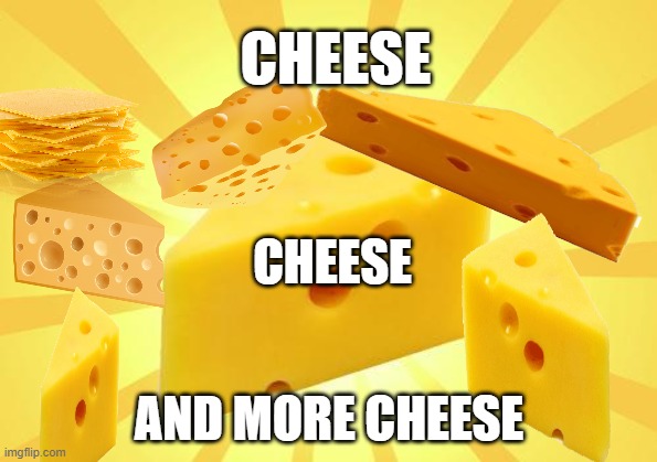 cheese club | CHEESE; CHEESE; AND MORE CHEESE | image tagged in cheese time | made w/ Imgflip meme maker