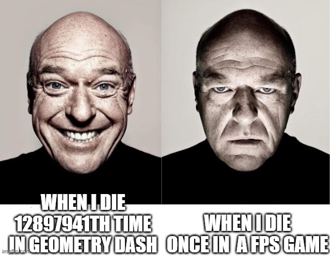 Can just be me tho | WHEN I DIE 12897941TH TIME IN GEOMETRY DASH; WHEN I DIE ONCE IN  A FPS GAME | image tagged in breaking bad smile frown | made w/ Imgflip meme maker