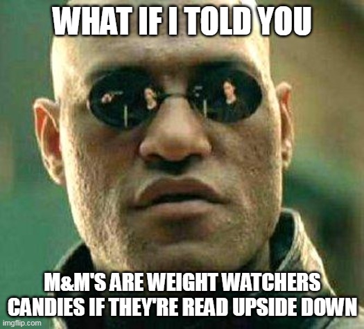What if i told you | WHAT IF I TOLD YOU; M&M'S ARE WEIGHT WATCHERS CANDIES IF THEY'RE READ UPSIDE DOWN | image tagged in what if i told you,meme,memes,funny | made w/ Imgflip meme maker
