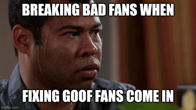 Key and peele | BREAKING BAD FANS WHEN; FIXING GOOF FANS COME IN | image tagged in key and peele | made w/ Imgflip meme maker