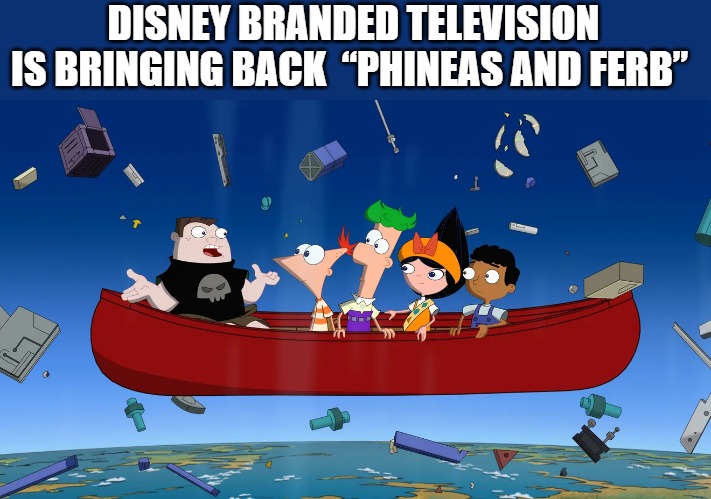 DISNEY BRANDED TELEVISION
IS BRINGING BACK  “PHINEAS AND FERB” | made w/ Imgflip meme maker