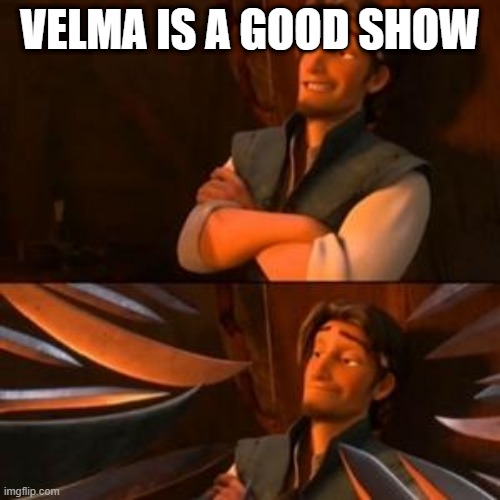 flynn rider | VELMA IS A GOOD SHOW | image tagged in flynn rider | made w/ Imgflip meme maker