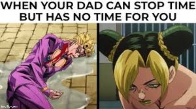 When your dad can stop time but has no time for you | image tagged in jojo's bizarre adventure,jojo,jojo meme,anime,za warudo | made w/ Imgflip meme maker