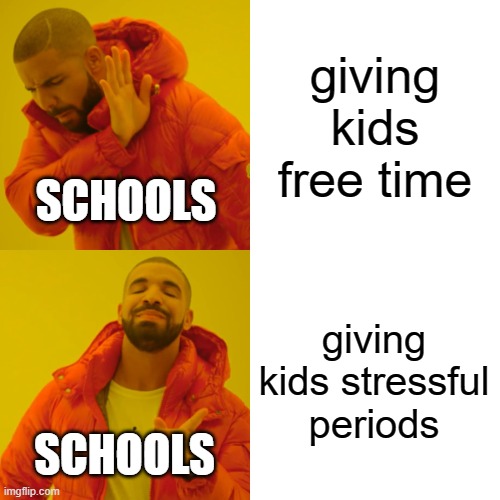 Drake Hotline Bling Meme | giving kids free time; SCHOOLS; giving kids stressful periods; SCHOOLS | image tagged in memes,drake hotline bling | made w/ Imgflip meme maker